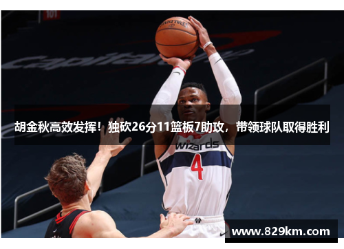 胡金秋高效发挥！独砍26分11篮板7助攻，带领球队取得胜利